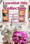 Essential Oils Collection: 73 Natural, Non-Toxic Easy-to-Make Recipes for Hair Care and Awesome Organic Lotions: (Natural Hair Care, Organic Lotions, Lotion Making)