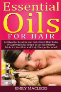 Essential Oils for Hair: Get Healthy, Beautiful and Full of Body Hair Today by Applying These Simple to Use Essential Oil Tricks for Your Hair and Scalp! Recipes Included!