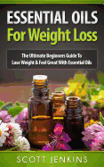 Essential Oils for Weight Loss: The Ultimate Beginners Guide to Lose Weight & Feel Great with Essential Oils