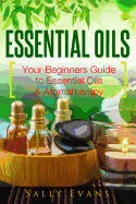 Essential Oils: Your Beginners Guide to Essential Oils & Aromatherapy