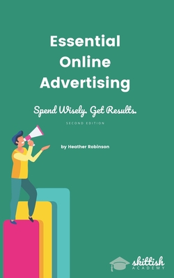 Essential Online Advertising: Spend Wisely - Get Results - Robinson, Heather