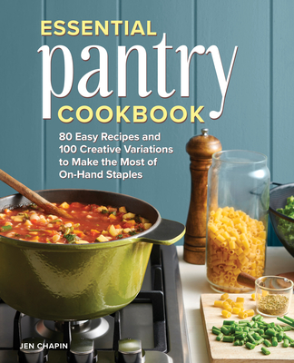 Essential Pantry Cookbook: 80 Easy Recipes and 100 Creative Variations to Make the Most of On-Hand Staples - Chapin, Jen