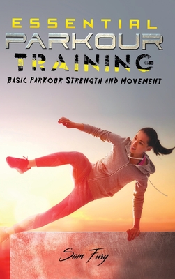 Essential Parkour Training: Basic Parkour Strength and Movement - Fury, Sam