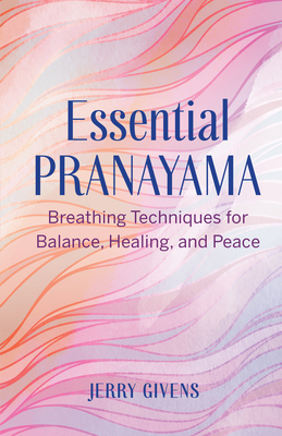 Essential Pranayama: Breathing Techniques for Balance, Healing, and Peace - Givens, Jerry