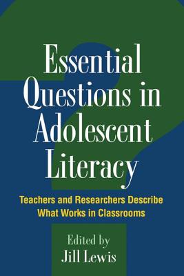Essential Questions in Adolescent Literacy: Teachers and Researchers Describe What Works in Classrooms - Lewis, Jill, Edd (Editor), and Moje, Elizabeth Birr (Foreword by)