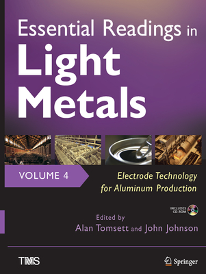 Essential Readings in Light Metals, Volume 4, Electrode Technology for Aluminum Production - Tomsett, Alan (Editor), and Johnson, John, Sir (Editor)