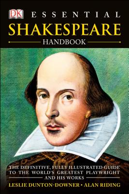 Essential Shakespeare Handbook: The Definitive, Fully Illustrated Guide to the World's Greatest Playwright and H - Dunton-Downer, Leslie, and Riding, Alan