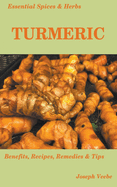 Essential Spices and Herbs: Turmeric: The Wonder Spice with Many Health Benefits. Recipes Included