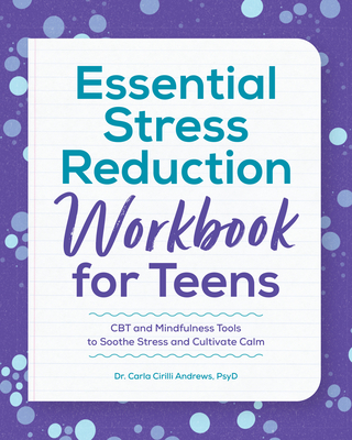 Essential Stress Reduction Workbook for Teens: CBT and Mindfulness Tools to Soothe Stress and Cultivate Calm - Andrews, Carla Cirilli, Dr.