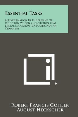 Essential Tasks: A Reaffirmation in the Present of Woodrow Wilson's Conviction That Liberal Education Is a Power, Not an Ornament - Goheen, Robert Francis, and Heckscher, August (Foreword by)