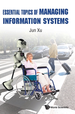 Essential Topics Of Managing Information Systems - Xu, Jun