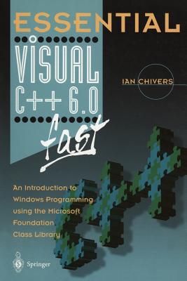 Essential Visual C++ 6.0 Fast: An Introduction to Windows Programming Using the Microsoft Foundation Class Library - Chivers, Ian