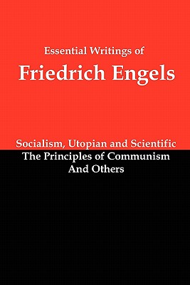 Essential Writings of Friedrich Engels: Socialism, Utopian and Scientific; The Principles of Communism; And Others - Engels, Friedrich