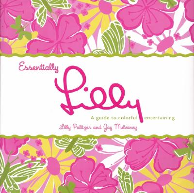 Essentially Lilly: A Guide to Colorful Entertaining - Pulitzer, Lilly, and Mulvaney, Jay