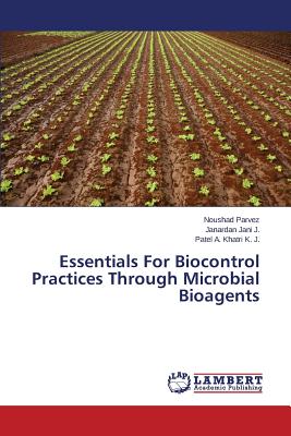 Essentials For Biocontrol Practices Through Microbial Bioagents - Parvez Noushad, and J Janardan Jani, and K J Patel a Khatri
