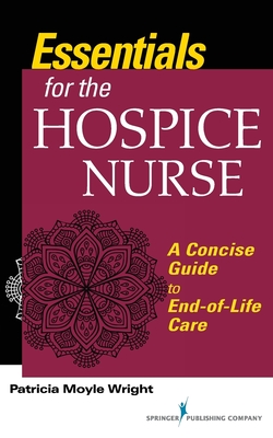 Essentials for the Hospice Care Nurse: A Concise Guide to End-of-Life Care - Wright, Patricia Moyle