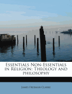 Essentials Non-Essentials in Religion: Theology and Philosophy - Clarke, James Freeman