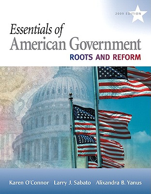 Essentials of American Government: Roots and Reform, 2009 Edition - O'Connor, Karen, Dr., and Sabato, Larry, and Yanus, Alixandra B