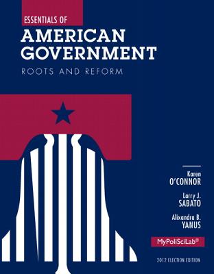 Essentials of American Government with Student Access Code, 2012 Election Edition: Roots and Reform - O'Connor, Karen J, and Sabato, Larry J, and Yanus, Alixandra B