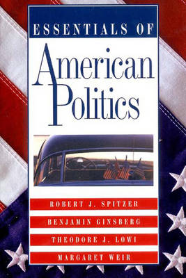 Essentials of American Politics - Spitzer, Robert J, and Ginsberg, Benjamin, and Lowi, Theodore J