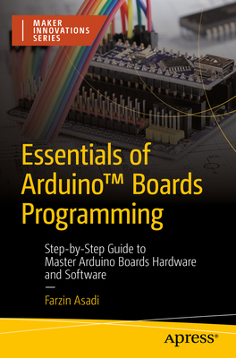 Essentials of ArduinoTM Boards Programming: Step-by-Step Guide to Master Arduino Boards Hardware and Software - Asadi, Farzin