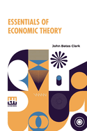 Essentials Of Economic Theory: As Applied To Modern Problems Of Industry And Public Policy