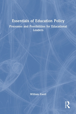 Essentials of Education Policy: Processes and Possibilities for Educational Leaders - Ewell, William