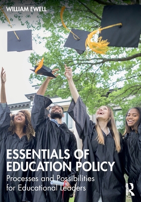 Essentials of Education Policy: Processes and Possibilities for Educational Leaders - Ewell, William