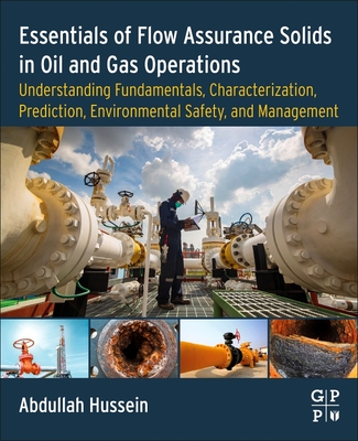 Essentials of Flow Assurance Solids in Oil and Gas Operations: Understanding Fundamentals, Characterization, Prediction, Environmental Safety, and Management - Hussein, Abdullah