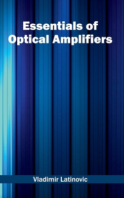 Essentials of Optical Amplifiers - Latinovic, Vladimir (Editor)