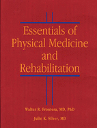 Essentials of Physical Medicine and Rehabilitation - Frontera, Walter R, Prof., MD, PhD, and Silver, Julie K, MD