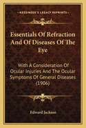 Essentials Of Refraction And Of Diseases Of The Eye: With A Consideration Of Ocular Injuries And The Ocular Symptoms Of General Diseases (1906)