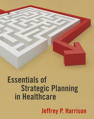 Essentials of Strategic Planning in Healthcare - Harrison, Jeffrey