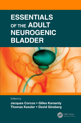 Essentials of the Adult Neurogenic Bladder - Corcos, Jaques (Editor), and Karsenty, Gilles (Editor), and Kessler, Thomas (Editor)