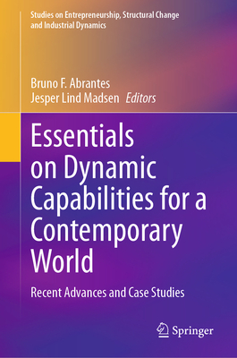 Essentials on Dynamic Capabilities for a Contemporary World: Recent Advances and Case Studies - Abrantes, Bruno F (Editor), and Madsen, Jesper Lind (Editor)