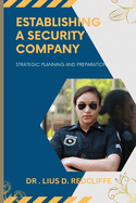 Establishing a Security Company: Strategic Planning and Preparation