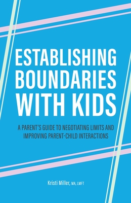 Establishing Boundaries with Kids: A Parent's Guide to Negotiating Limits and Improving Parent-Child Interactions - Miller, Kristi