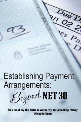 Establishing Payment Arrangements: Beyond Net 30: The Collecting Money Series - Dunn, Michelle