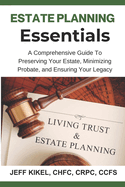 Estate Planning Essentials: A Comprehensive Guide to Preserving Your Estate, Minimizing Probate, and Ensuring Your Legacy