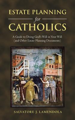 Estate Planning for Catholics: A Guide to Doing God's Will in Your Will (And Other Estate Planning Documents) - Lamendola, Salvatore