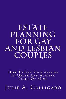 Estate Planning for Gay and Lesbian Couples: How to Get Your Affairs in Order and Achieve Peace of Mind - Calligaro, Julie a