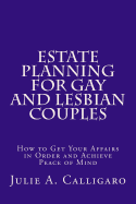 Estate Planning for Gay and Lesbian Couples: How to Get Your Affairs in Order and Achieve Peace of Mind
