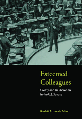 Esteemed Colleagues: Civility and Deliberation in the U.S. Senate - Loomis, Burdett A (Editor)