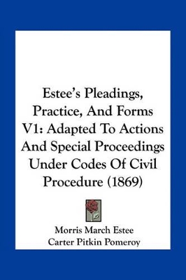 Estee's Pleadings, Practice, And Forms V1: Adapted To Actions And Special Proceedings Under Codes Of Civil Procedure (1869) - Estee, Morris March, and Pomeroy, Carter Pitkin (Editor)