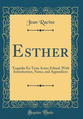 Esther: Tragdie En Trois Actes; Edited, with Introduction, Notes, and Appendices (Classic Reprint) - Racine, Jean