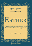 Esther: Tragedie En Trois Actes; Edited, with Introduction, Notes, and Appendices (Classic Reprint)