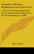 Estimates Of Some Englishmen And Scotchmen: A Series Of Articles Reprinted By Permission Principally From The National Review (1858)