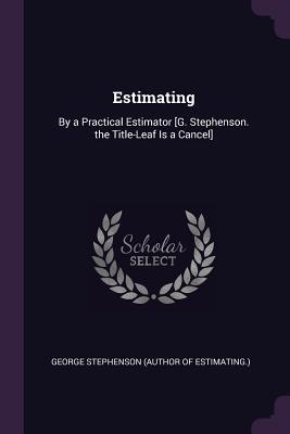 Estimating: By a Practical Estimator [G. Stephenson. the Title-Leaf Is a Cancel] - Stephenson, George