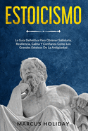 Estoicismo: La Gu?a Definitiva Para Obtener Sabidur?a, Resiliencia, Calma Y Confianza Como Los Grandes Estoicos De La Antig?edad