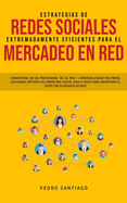 Estrategias de Redes Sociales Extremadamente Eficientes Para el Mercadeo en red: Convirtase en un Profesional de la red / Comercializador Multinivel Utilizando Mtodos de Marketing Digital Paso a Paso Para Encontrar el xito con su Negocio de MLM